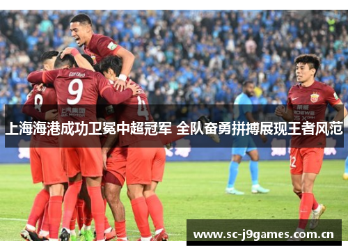 上海海港成功卫冕中超冠军 全队奋勇拼搏展现王者风范 上海海港成功卫冕中超冠军 全队奋勇拼搏展现王者风范