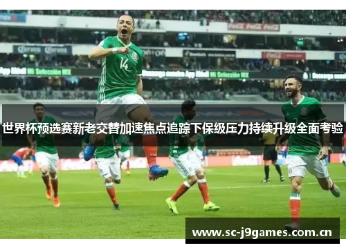 世界杯预选赛新老交替加速焦点追踪下保级压力持续升级全面考验 世界杯预选赛新老交替加速焦点追踪下保级压力持续升级全面考验