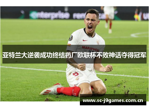 亚特兰大逆袭成功终结药厂欧联杯不败神话夺得冠军 亚特兰大逆袭成功终结药厂欧联杯不败神话夺得冠军