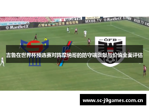 吉鲁在世界杯预选赛对阵摩纳哥的防守端贡献与价值全面评估 吉鲁在世界杯预选赛对阵摩纳哥的防守端贡献与价值全面评估