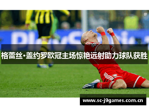 格蕾丝·盖约罗欧冠主场惊艳远射助力球队获胜 格蕾丝·盖约罗欧冠主场惊艳远射助力球队获胜