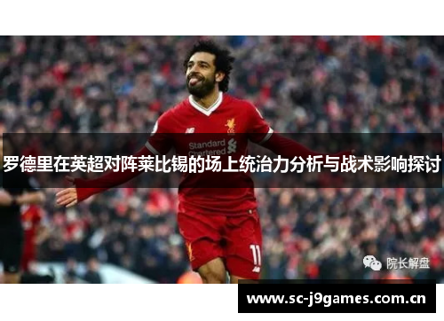 罗德里在英超对阵莱比锡的场上统治力分析与战术影响探讨 罗德里在英超对阵莱比锡的场上统治力分析与战术影响探讨